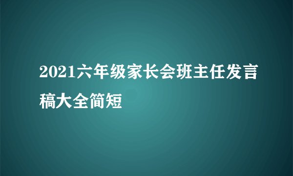 2021六年级家长会班主任发言稿大全简短