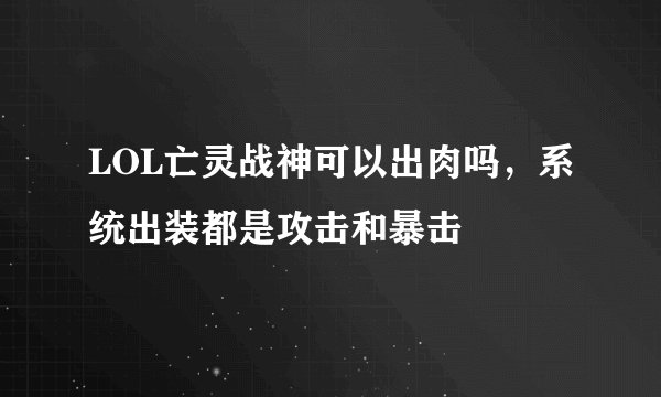 LOL亡灵战神可以出肉吗，系统出装都是攻击和暴击