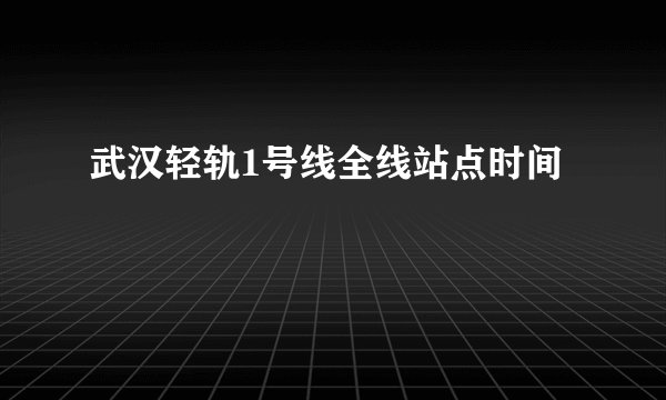 武汉轻轨1号线全线站点时间