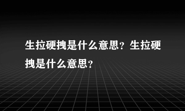 生拉硬拽是什么意思？生拉硬拽是什么意思？