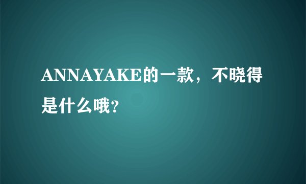 ANNAYAKE的一款，不晓得是什么哦？