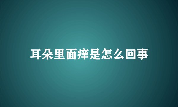 耳朵里面痒是怎么回事