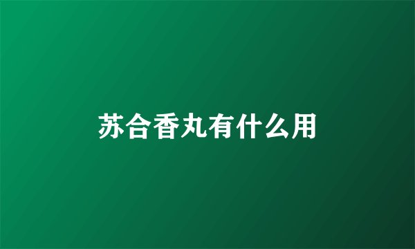 苏合香丸有什么用