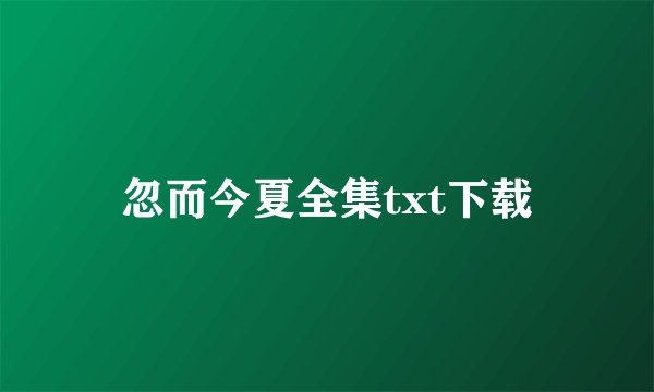 忽而今夏全集txt下载