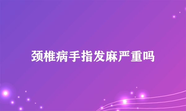 颈椎病手指发麻严重吗