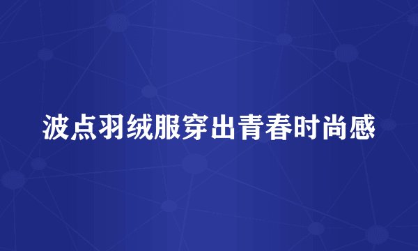 波点羽绒服穿出青春时尚感
