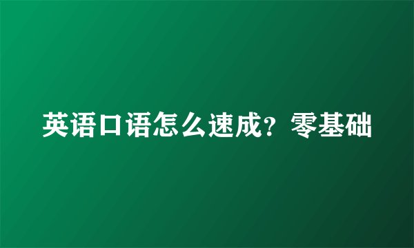 英语口语怎么速成？零基础