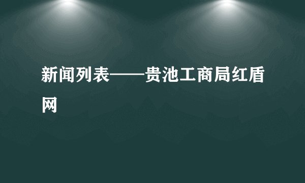 新闻列表——贵池工商局红盾网