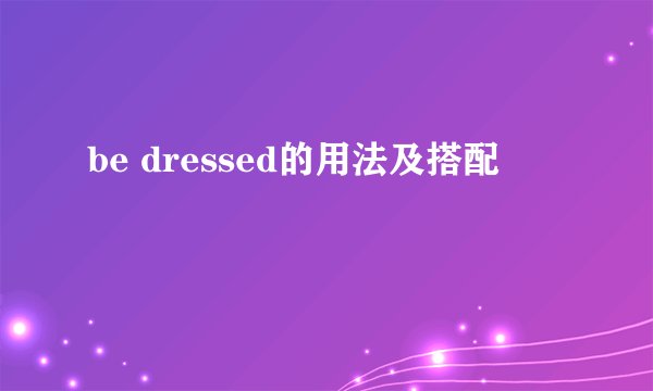 be dressed的用法及搭配