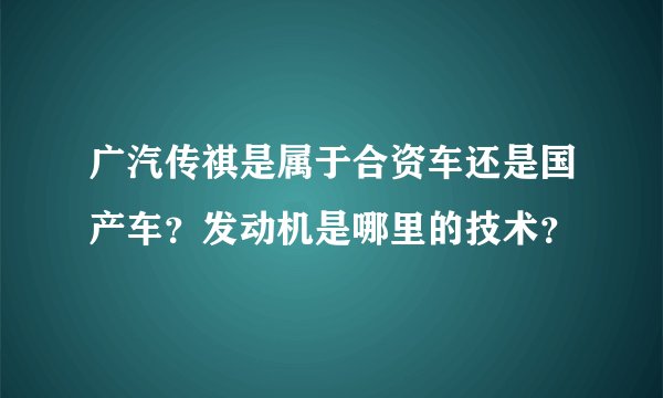 广汽传祺是属于合资车还是国产车？发动机是哪里的技术？