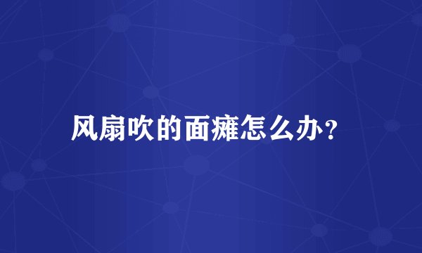 风扇吹的面瘫怎么办？
