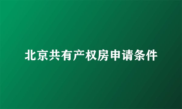 北京共有产权房申请条件