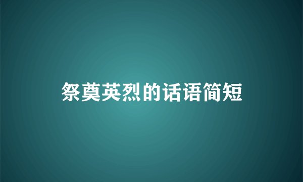 祭奠英烈的话语简短