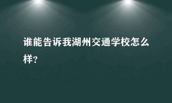 谁能告诉我湖州交通学校怎么样？
