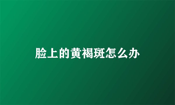 脸上的黄褐斑怎么办