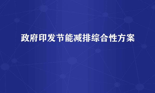 政府印发节能减排综合性方案