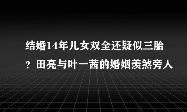 结婚14年儿女双全还疑似三胎？田亮与叶一茜的婚姻羡煞旁人