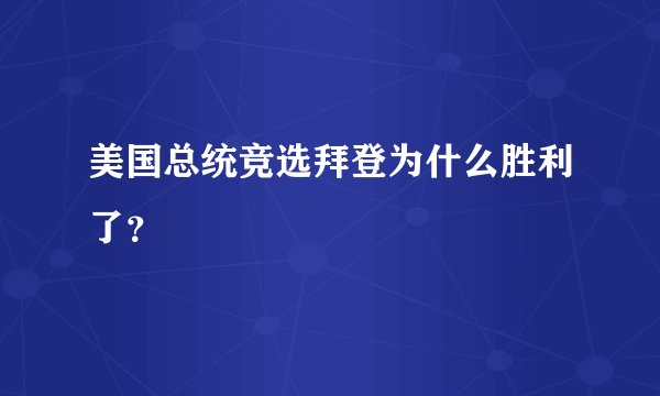 美国总统竞选拜登为什么胜利了？