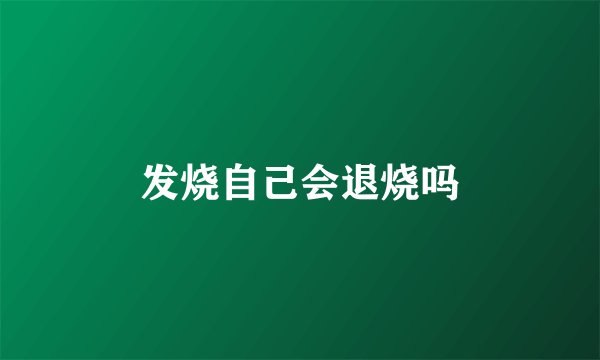 发烧自己会退烧吗