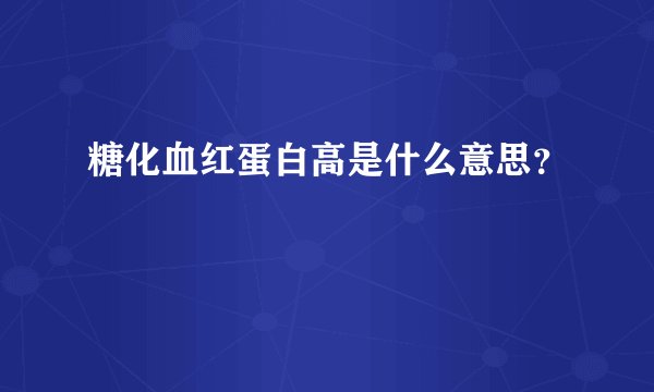 糖化血红蛋白高是什么意思？