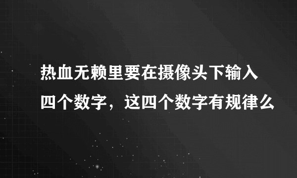 热血无赖里要在摄像头下输入四个数字，这四个数字有规律么