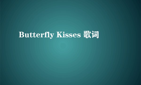 Butterfly Kisses 歌词