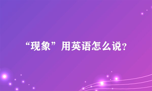 “现象”用英语怎么说？