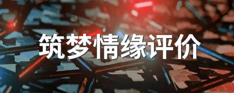 筑梦情缘评价 筑梦情缘评价简述