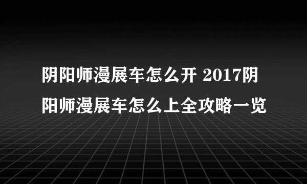 阴阳师漫展车怎么开 2017阴阳师漫展车怎么上全攻略一览
