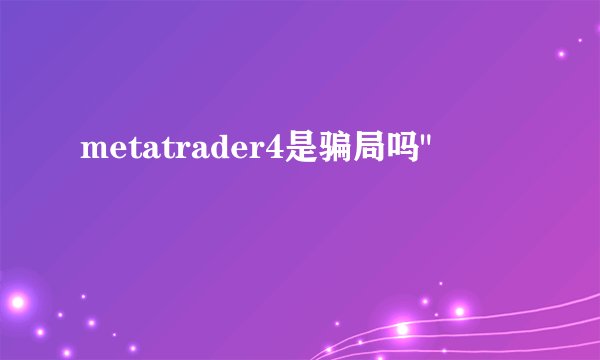 metatrader4是骗局吗