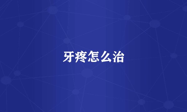 牙疼怎么治