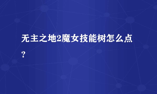 无主之地2魔女技能树怎么点？