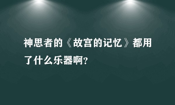 神思者的《故宫的记忆》都用了什么乐器啊？