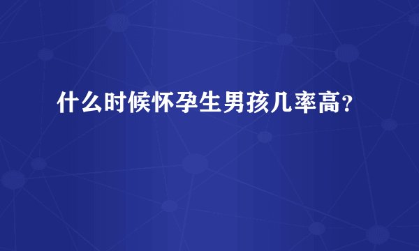 什么时候怀孕生男孩几率高？