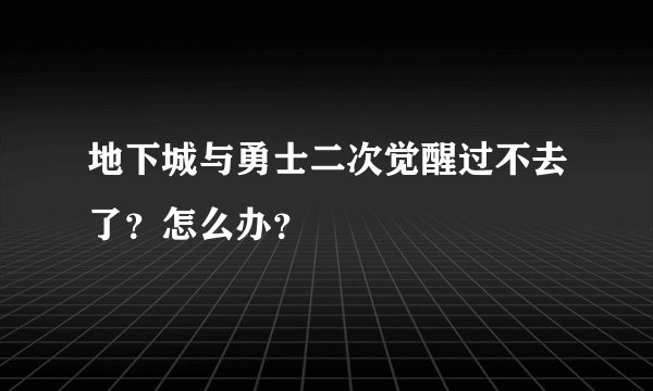 地下城与勇士二次觉醒过不去了？怎么办？