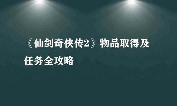 《仙剑奇侠传2》物品取得及任务全攻略