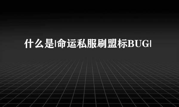 什么是|命运私服刷盟标BUG|