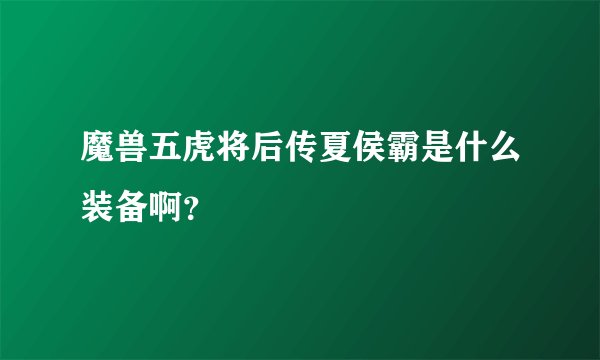 魔兽五虎将后传夏侯霸是什么装备啊？