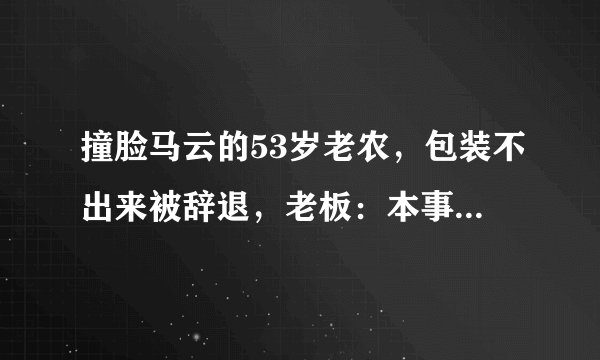 撞脸马云的53岁老农，包装不出来被辞退，老板：本事不大脾气大