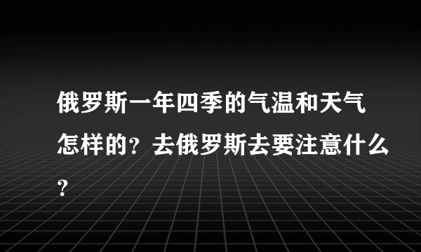 俄罗斯一年四季的气温和天气怎样的？去俄罗斯去要注意什么？