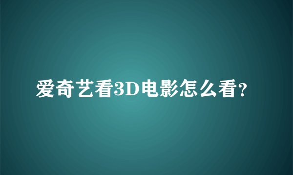 爱奇艺看3D电影怎么看？