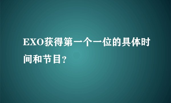 EXO获得第一个一位的具体时间和节目？