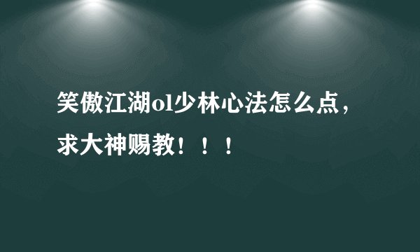 笑傲江湖ol少林心法怎么点，求大神赐教！！！
