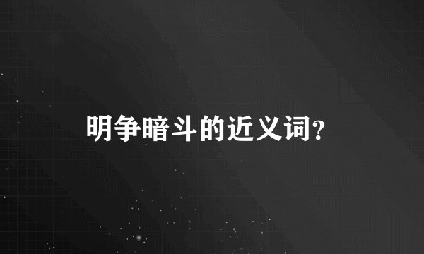 明争暗斗的近义词?