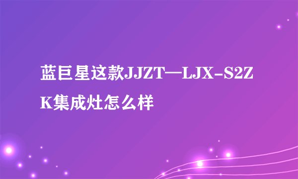 蓝巨星这款JJZT—LJX-S2ZK集成灶怎么样