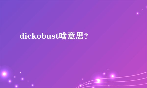 dickobust啥意思？