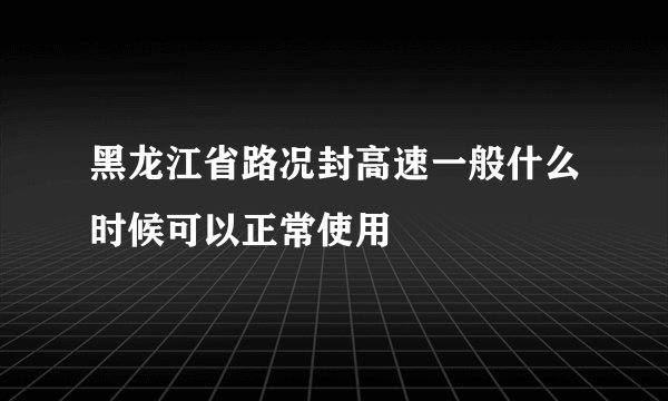 黑龙江省路况封高速一般什么时候可以正常使用