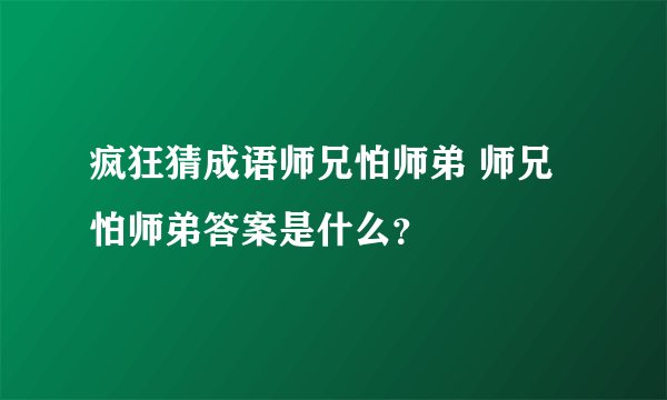 疯狂猜成语师兄怕师弟 师兄怕师弟答案是什么？