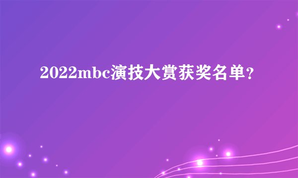 2022mbc演技大赏获奖名单？