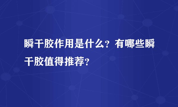 瞬干胶作用是什么？有哪些瞬干胶值得推荐？